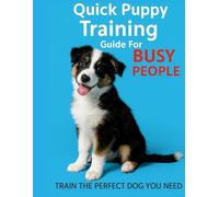 Quick Puppy Training Guide For Busy People: The Time-Saving Puppy Training Plan for Working Professionals and Busy Families