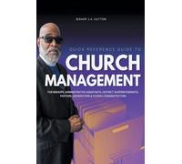 Quick Reference Guide to Church Management for Bishops, Administrative Assistants, District Superintendents, Pastors, Moderators, and Church Administrators