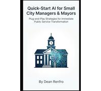 Quick-Start AI for Small City Managers & Mayors: Plug-and-Play Strategies for Immediate Public Service Transformation
