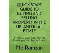 QUICK START GUIDE TO BUYING AND SELLING PROPERTY IN THE UK. AND REAL ESTATE: A Practical quick guide for First Time Buyers with Sample Emails.