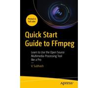 Quick Start Guide to FFmpeg : Learn to Use the Open Source Multimedia-Processing Tool like a Pro