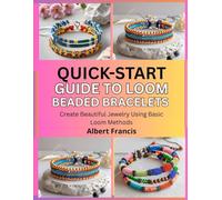 Quick-Start Guide to Loom Beaded Bracelets: Create Beautiful Jewelry Using Basic Loom Methods