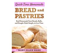 Quick-Time Homemade Bread and Pastries: Real Homemade Yeast Breads, Rolls, and Doughs Made Simple, in Less Time