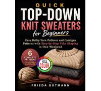Quick Top-Down Knit Sweaters for Beginners: Easy Bulky-Yarn Pullover and Cardigan Patterns with Step-by-Step Yoke Shaping in One Weekend
