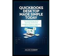 QUICKBOOKS DESKTOP MADE SIMPLE TODAY: Easy Bookkeeping, Payroll, Reporting, and Financial Management Guide for Beginners and Growing Businesses