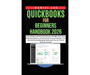 QuickBooks for Beginners Handbook 2026: From Setup to Advanced Features: Manage Cash Flow, Generate Reports, and Automate Accounting Like a Pro | ... Tasks and Free up Time (QuickBooks Mastery)
