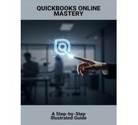 Quickbooks Online Mastery: A Step-By-Step Illustrated Guide