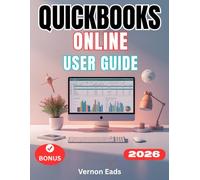 QUICKBOOKS ONLINE USER GUIDE: The Complete Step-by-Step Manual For Beginners to Set up, Master Accounting, Invoicing, Banking, Payroll, Reporting and Automation