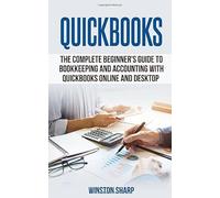 QuickBooks: The Complete Beginner's Guide to Bookkeeping and Accounting with QuickBooks Online and Desktop