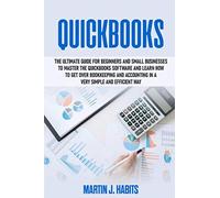 Quickbooks: The Ultimate Guide For Beginners And Small Businesses To Master The QuickBooks Software And Learn How To Get Over Bookkeeping and Accounting In a Very Simple And Efficient Way
