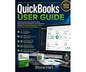 QuickBooks User Guide: Step-by-Step Manual for Beginners, Small Business Owners, Freelancers, and Entrepreneurs to Master Accounting, Bookkeeping, Invoicing, Payroll, Taxes, and Financial Reporting