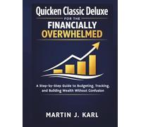 Quicken Classic Deluxe for the Financially Overwhelmed:: A Step-by-Step Guide to Budgeting, Tracking, and Building Wealth Without Confusion.