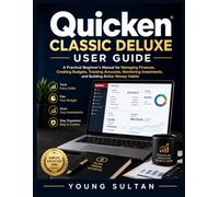 Quicken Classic Deluxe User Guide: A Practical Beginner's Manual for Managing Finances, Creating Budgets, Tracking Accounts, Monitoring Investments, and Building Better Money Habits