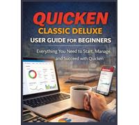 QUICKEN CLASSIC DELUXE USER GUIDE FOR BEGINNERS: Everything You Need to Start, Manage, and Succeed with Quicken