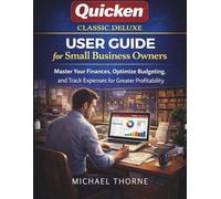 QUICKEN CLASSIC DELUXE USER GUIDE FOR SMALL BUSINESS OWNERS: Master Your Finances, Optimize Budgeting, and Track Expenses for Greater Profitability