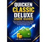QUICKEN CLASSIC DELUXE USER GUIDE: Master Budgeting, Expense Tracking, Banking, Retirement Planning, Portfolio Monitoring, Financial Organization, and ... Through Simple Step-by-Step Lessons