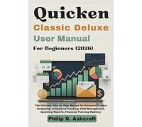 Quicken Classic Deluxe User Manual 2026: The Ultimate Step by Step Manual for Personal Finance Budgeting, Investment Tracking, Debt Management, Spending Reports, Financial Planning Mastery.