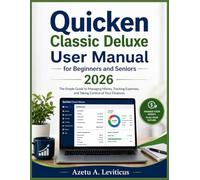Quicken Classic Deluxe User Manual for Beginners and Seniors 2026: The Simple Guide to Managing Money, Tracking Expenses, and Taking Control of Your Finances