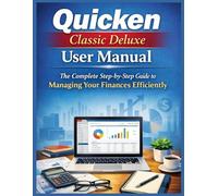 QUICKEN CLASSIC DELUXE USER MANUAL: The Complete Step-by-Step Guide to Managing Your Finances Efficiently