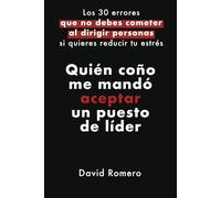 Quién coño me mandó aceptar un puesto de líder: Los 30 errores que no debes cometer al dirigir personas si quiere reducir tu estrés