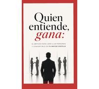 Quien entiende, gana: El método para leer a las personas y convertirlo en tu mayor ventaja