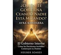 ¿Quién Te Gobierna Cuando Nadie Está Mirando?: Avra Kehdabra - El Gobierno Interior: Cómo las Decisiones Invisibles Construyen tu Destino