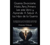 Quieres Divorciarte: Házlo...Pero...Primero Lee este Libro y Aprende A Salvar A tus Hijos de la Guerra: La esperanza no se ha perdido...El compromiso de exigencia total con la plenitud de tus Hijos
