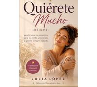 Quiérete Mucho: Libro-curso para fortalecer tu autoestima, sanar tus heridas emocionales y aprender a elegirte cada día. (Despierta tu Luz)