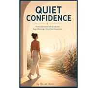Quiet Confidence: How to Eliminate Self-Doubt and Begin Believing in Your Own Perspective (The Self-Trust Series)