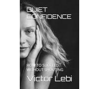 QUIET CONFIDENCE: HOW TO SUCCEED WITHOUT SHOUTING