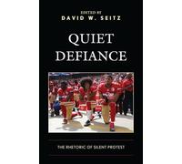 Quiet Defiance: The Rhetoric of Silent Protest (Bloomsbury Studies in Contemporary Rhetoric)
