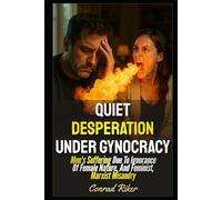 Quiet Desperation Under Gynocracy: Men's Suffering Due To Ignorance Of Female Nature, And Feminist, Marxist Misandry (redpilled revolutionary civil rights for men (satire))