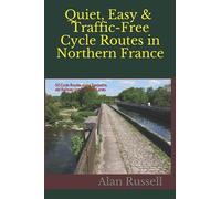 Quiet, Easy & Traffic-Free Cycle Routes in Northern France: 50 Cycle Routes along Towpaths, old Railway lines & Green Lanes (France by Motorhome)