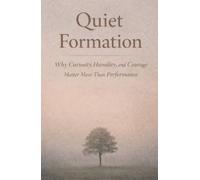 Quiet Formation: Why Curiosity, Humility, and Courage Matter More Than Performance