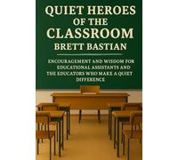 QUIET HEROES OF THE CLASSROOM: Encouragement and Wisdom for Educational Assistants and the Educators Who Make a Quiet Difference