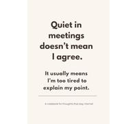 Quiet in Meetings Doesn’t Mean I Agree: It usually means I’m too tired to explain my point.