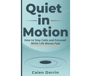 Quiet in Motion: How to Stay Calm and Focused While Life Moves Fast: 1 (Christmas gifts)