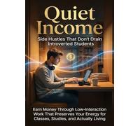 Quiet Income: Side Hustles That Don't Drain Introverted Students: Earn Money Through Low-Interaction Work That Preserves Your Energy for Classes, Studies, and Actually Living