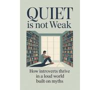 Quiet Is Not Weak: How Introverts Thrive in a Loud World Built on Myths
