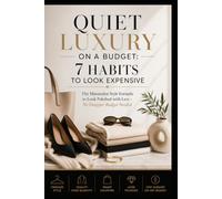 QUIET LUXURY ON A BUDGET: 7 HABITS TO LOOK EXPENSIVE: The Minimalist Style Formula to Look Polished with Less - No Designer Budget Needed