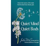 Quiet Mind Quiet Body: Unlock the mystery of the mind. Find freedom from chronic pain.