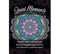 Quiet Moments: Mindful Adult Coloring Book: Beautiful Mandala Style Patterns with Affirmations and Inspirational Quotes (for relaxation, anti-stress, meditation and calming ADHD anxiety)