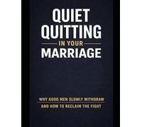 Quiet Quitting in Your Marriage. Why Good Men Slowly Withdraw and How to Reclaim the Fight