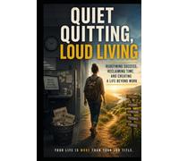 Quiet Quitting, Loud Living: Redefining Success, Reclaiming Time, and Creating a Life Beyond Work