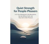 Quiet Strength for People-Pleasers: A 21-Day Workbook to Set Boundaries, Say No Without Guilt, and Stay Calm Under Pressure