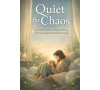 Quiet the Chaos: A Gentle Guide to Overthinking, Anxiety, and Emotional Healing