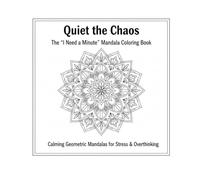 Quiet the Chaos: The "I Need a Minute" Mandala Coloring Book: Calming geometric mandalas for stress and overthinking