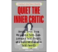 Quiet the Inner Critic: Break Free from Negative Self-Talk, Conquer Self-Doubt, and Build Unshakable Self-Worth