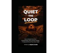 Quiet the Loop : How to Break Free from Overthinking Calm Chronic Anxiety, and Finally Get Out of Your Own Head