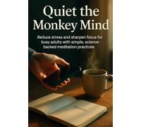 Quiet the Monkey Mind: Reduce stress and sharpen focus for busy adults with simple, science-backed meditation practices